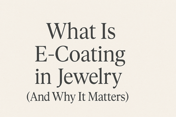 What Is E-Coating in Jewelry (And Why It Matters)?